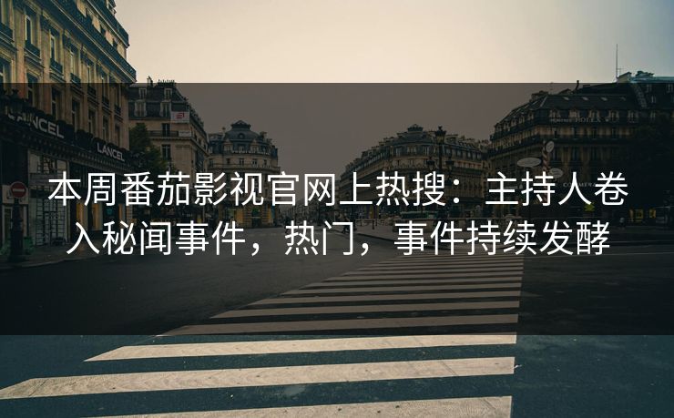 本周番茄影视官网上热搜：主持人卷入秘闻事件，热门，事件持续发酵