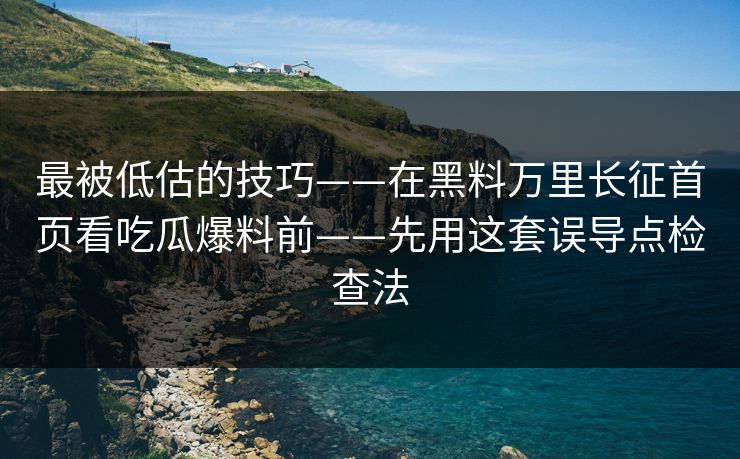 最被低估的技巧——在黑料万里长征首页看吃瓜爆料前——先用这套误导点检查法